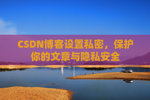 CSDN博客设置私密，保护你的文章与隐私安全