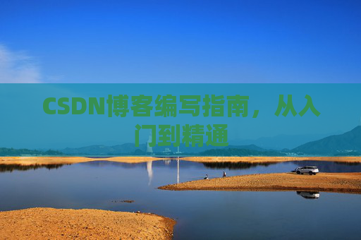CSDN博客编写指南，从入门到精通