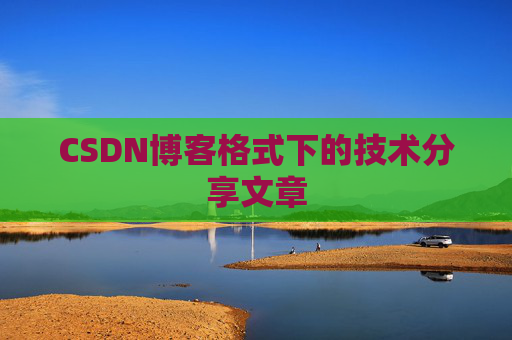 CSDN博客格式下的技术分享文章