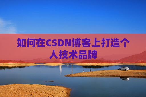 如何在CSDN博客上打造个人技术品牌
